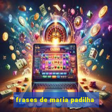 frases de maria padilha