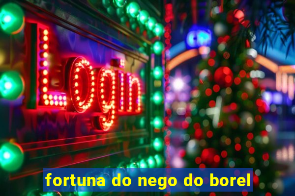 fortuna do nego do borel