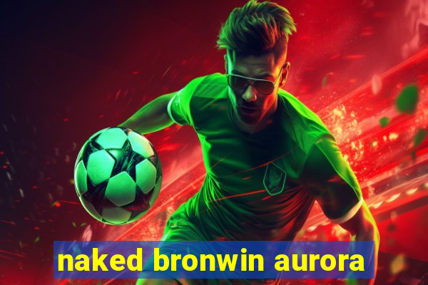 naked bronwin aurora