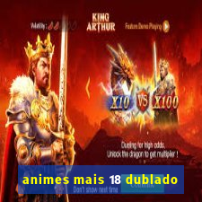 animes mais 18 dublado