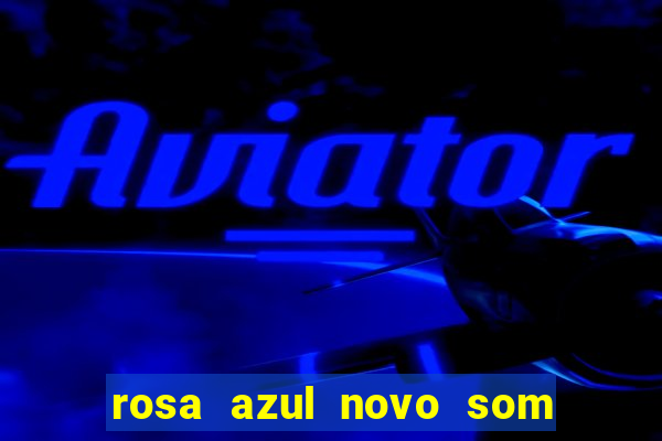 rosa azul novo som letra rosa azul novo som