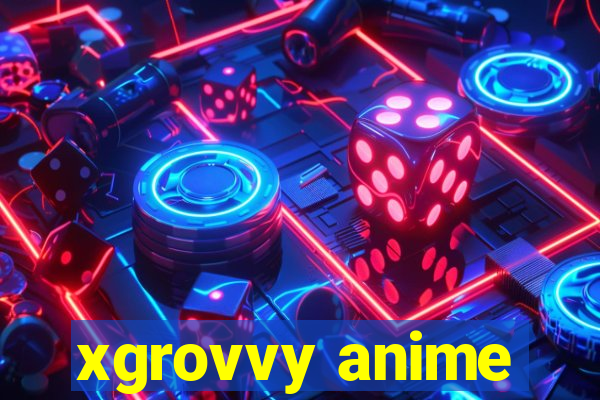 xgrovvy anime