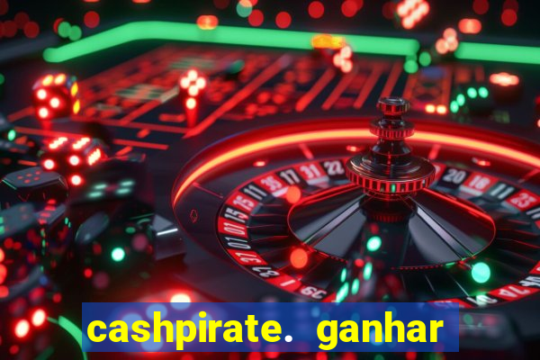 cashpirate. ganhar dinheiro jogando