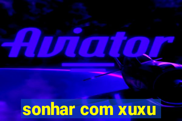 sonhar com xuxu