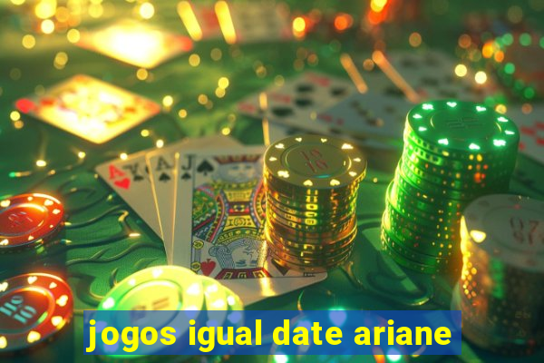 jogos igual date ariane