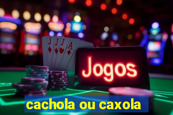 cachola ou caxola