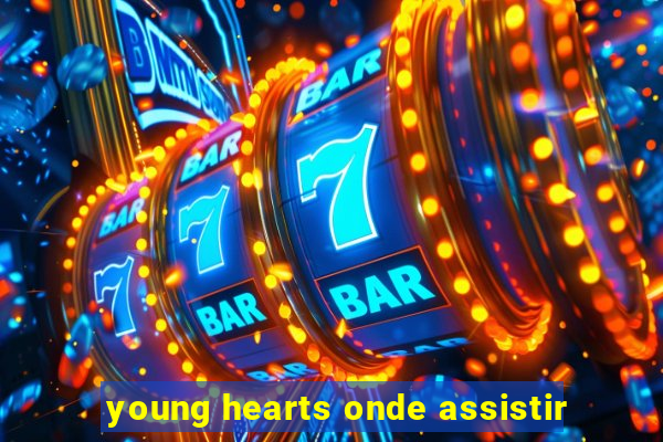 young hearts onde assistir