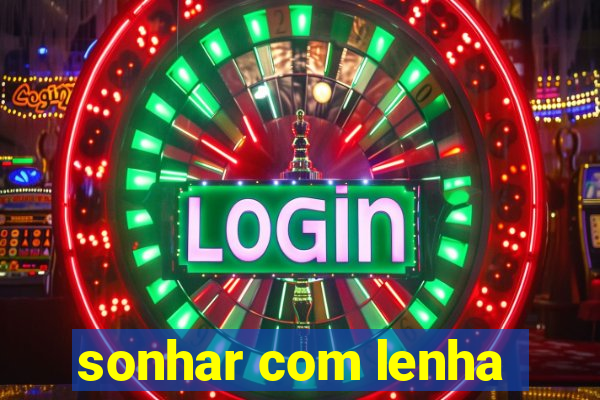 sonhar com lenha