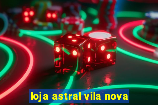 loja astral vila nova