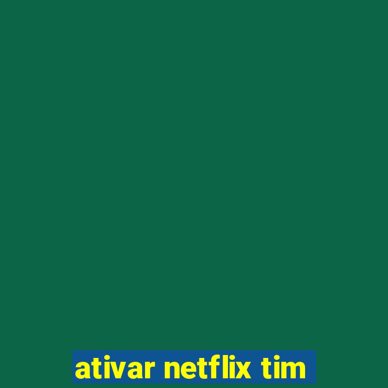 ativar netflix tim