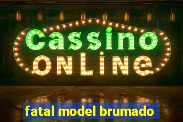 fatal model brumado