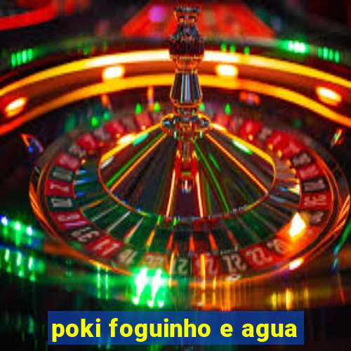 poki foguinho e agua