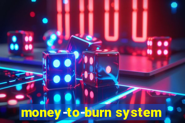 money-to-burn system