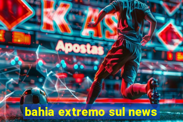 bahia extremo sul news