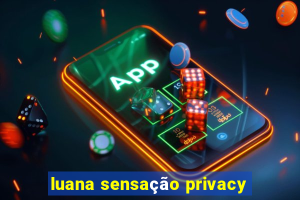 luana sensação privacy