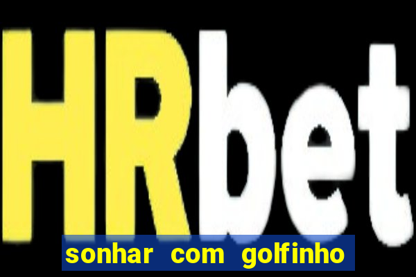 sonhar com golfinho jogo do bicho