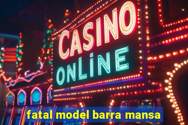 fatal model barra mansa